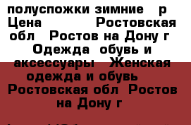 полуспожки зимние 39р › Цена ­ 1 500 - Ростовская обл., Ростов-на-Дону г. Одежда, обувь и аксессуары » Женская одежда и обувь   . Ростовская обл.,Ростов-на-Дону г.